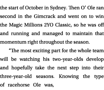 the start of October in Sydney. Then O’ Ole ran second in the Gimcrack and went on to win the Magic Millions 2YO Clas...