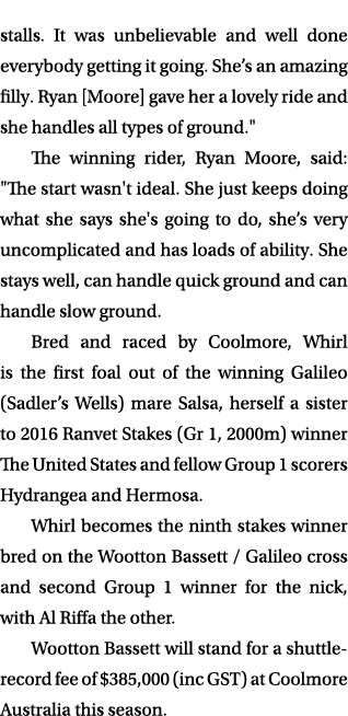 stalls. It was unbelievable and well done everybody getting it going. She’s an amazing filly. Ryan [Moore] gave her a...