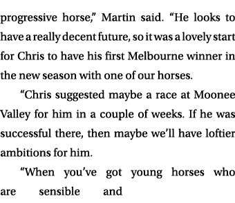 progressive horse,” Martin said. “He looks to have a really decent future, so it was a lovely start for Chris to have...