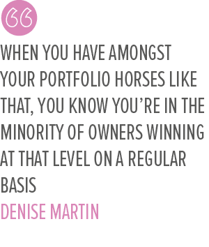 When you have amongst your portfolio horses like that, you know you’re in the minority of owners winning at that leve...