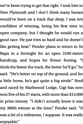 we’ve been trying to get that right. I took him to New Plymouth and I don’t think many horses would’ve been on a trac...