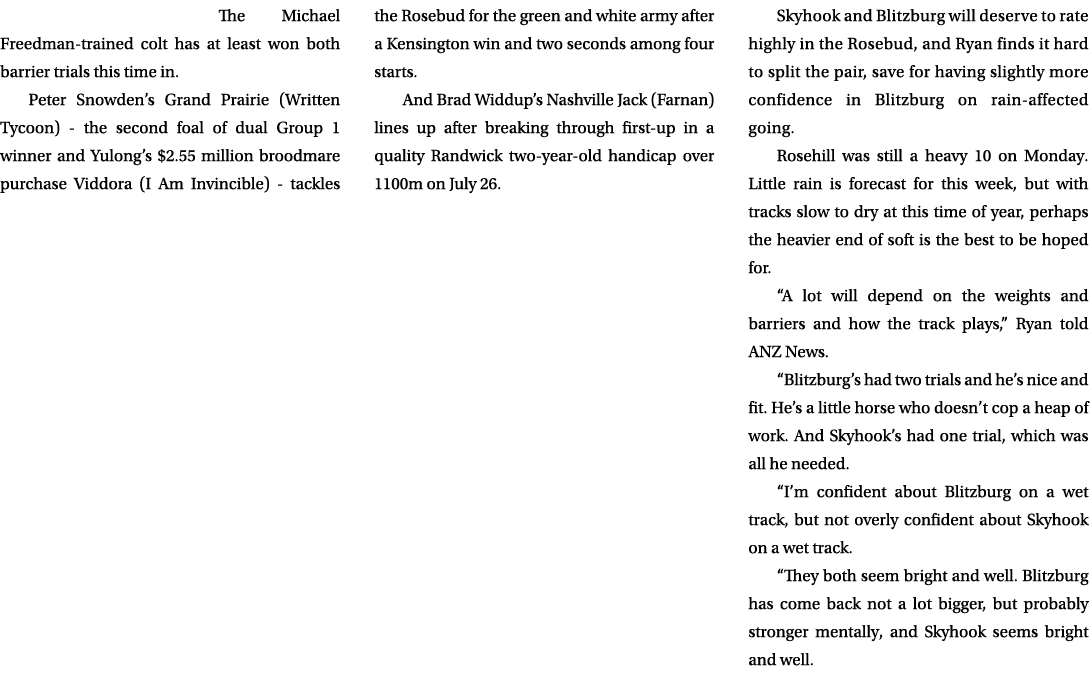 The Michael Freedman trained colt has at least won both barrier trials this time in. Peter Snowden’s Grand Prairie (W...