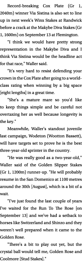 Record breaking Cox Plate (Gr 1, 2040m) winner Via Sistina is also set to line up in next week's Winx Stakes at Randw...