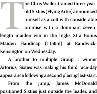 The Chris Waller trained three year old Sixties (Flying Artie) announced himself as a colt with considerable promise ...
