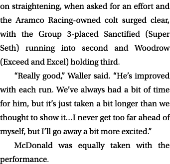 on straightening, when asked for an effort and the Aramco Racing owned colt surged clear, with the Group 3 placed San...
