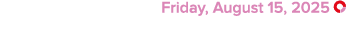  Friday, August 15, 2025 ￼