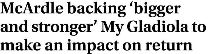 McArdle backing ‘bigger and stronger’ My Gladiola to make an impact on return