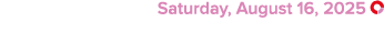  Saturday, August 16, 2025 ￼