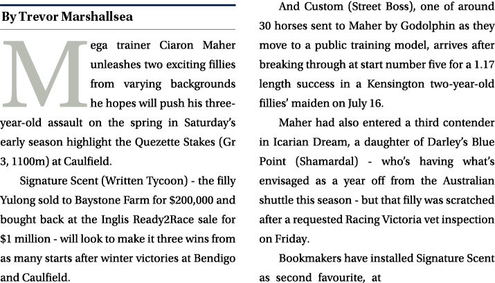 ￼ Mega trainer Ciaron Maher unleashes two exciting fillies from varying backgrounds he hopes will push his three year...