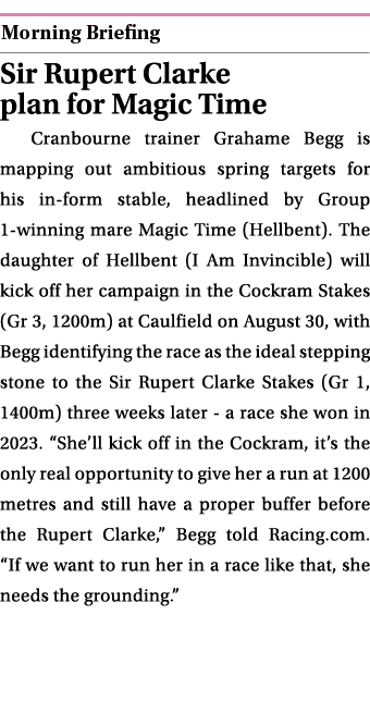  ￼ Sir Rupert Clarke plan for Magic Time Cranbourne trainer Grahame Begg is mapping out ambitious spring targets for ...