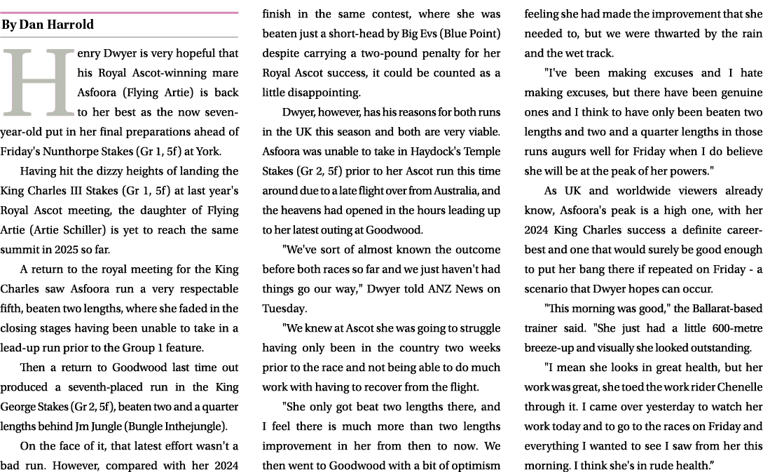 ￼ Henry Dwyer is very hopeful that his Royal Ascot winning mare Asfoora (Flying Artie) is back to her best as the now...