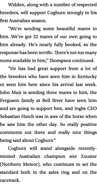 Widden, along with a number of respected breeders, will support Cogburn strongly in his first Australian season. “We'...