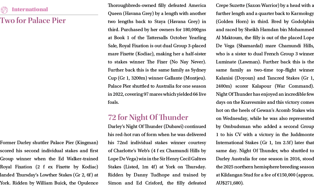 ￼ Two for Palace Pier Former Darley shuttler Palace Pier (Kingman) scored his second individual stakes and first Grou...