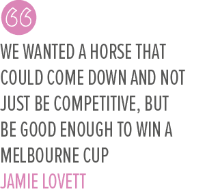 We wanted a horse that could come down and not just be competitive, but be good enough to win a Melbourne Cup Jamie L...
