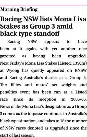  ￼ Racing NSW lists Mona Lisa Stakes as Group 3 amid black type standoff Racing NSW appears to have been at it again,...