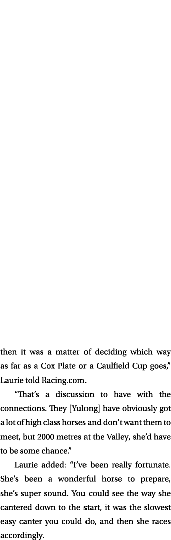then it was a matter of deciding which way as far as a Cox Plate or a Caulfield Cup goes,” Laurie told Racing.com. “T...