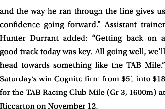 and the way he ran through the line gives us confidence going forward.” Assistant trainer Hunter Durrant added: “Gett...