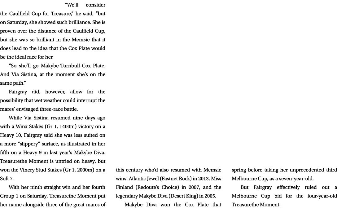 “We’ll consider the Caulfield Cup for Treasure,” he said, “but on Saturday, she showed such brilliance. She is proven...