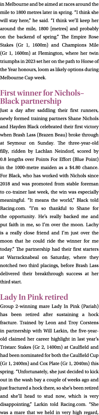 in Melbourne and be aimed at races around the mile to 1800 metres later in spring. “I think she will stay here,” he s...