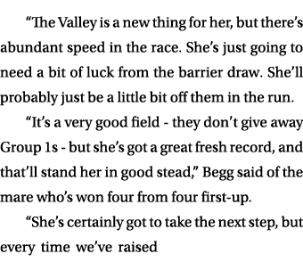 “The Valley is a new thing for her, but there’s abundant speed in the race. She’s just going to need a bit of luck fr...