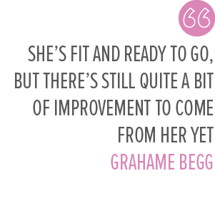 She’s fit and ready to go, but there’s still quite a bit of improvement to come from her yet GRAHAME BEG