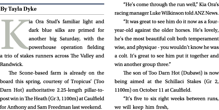 ￼ Kia Ora Stud’s familiar light and dark blue silks are primed for another big Saturday, with the powerhouse operatio...