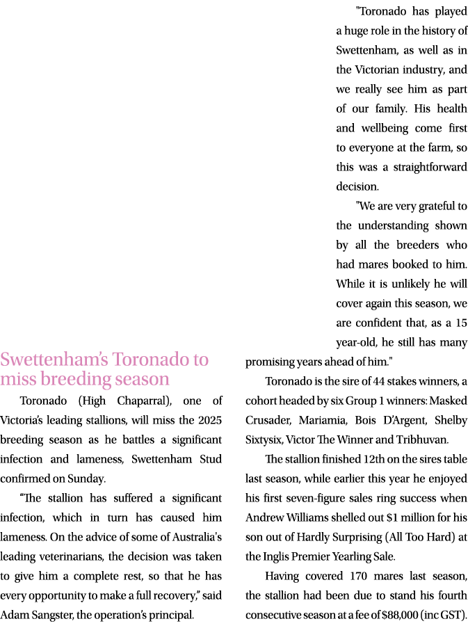 Swettenham’s Toronado to miss breeding season Toronado (High Chaparral), one of Victoria’s leading stallions, will mi...