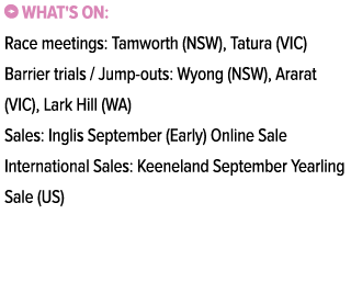 ￼ What's on: Race meetings: Tamworth (NSW), Tatura (VIC) Barrier trials / Jump outs: Wyong (NSW), Ararat (VIC), Lark ...